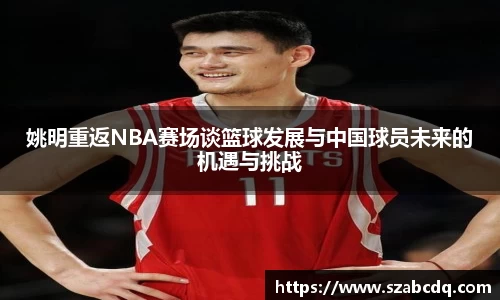姚明重返NBA赛场谈篮球发展与中国球员未来的机遇与挑战