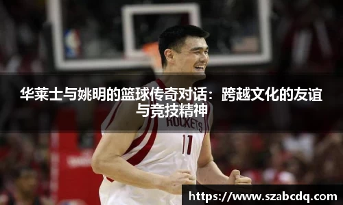 华莱士与姚明的篮球传奇对话：跨越文化的友谊与竞技精神