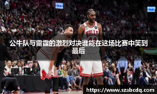 公牛队与雷霆的激烈对决谁能在这场比赛中笑到最后
