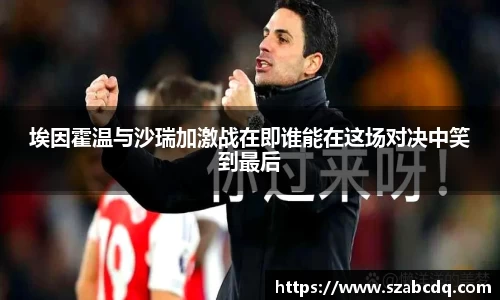 埃因霍温与沙瑞加激战在即谁能在这场对决中笑到最后
